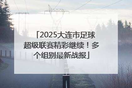 2025大连市足球超级联赛精彩继续！多个组别最新战报