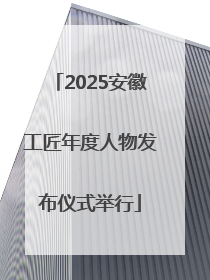 2025安徽工匠年度人物发布仪式举行