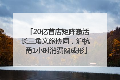 20亿首店矩阵激活长三角文旅协同，沪杭甬1小时消费圈成形