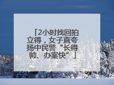 2小时找回拍立得，女子直夸扬中民警“长得帅、办案快”