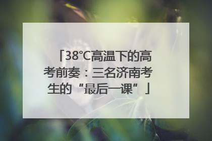 38℃高温下的高考前奏：三名济南考生的“最后一课”