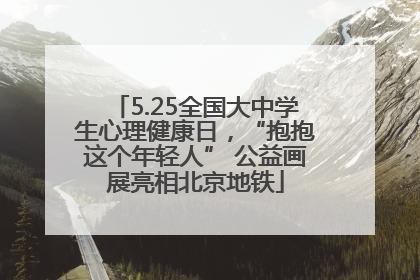 5.25全国大中学生心理健康日，“抱抱这个年轻人” 公益画展亮相北京地铁