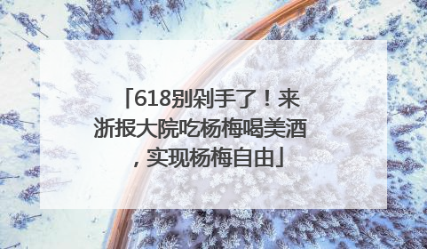 618别剁手了！来浙报大院吃杨梅喝美酒，实现杨梅自由