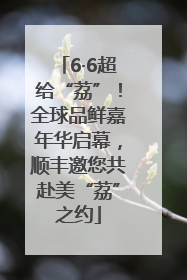 6·6超给“荔”！全球品鲜嘉年华启幕，顺丰邀您共赴美“荔”之约