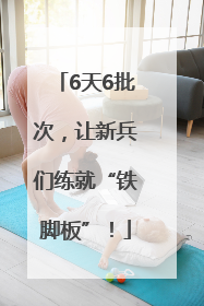 6天6批次，让新兵们练就“铁脚板”！
