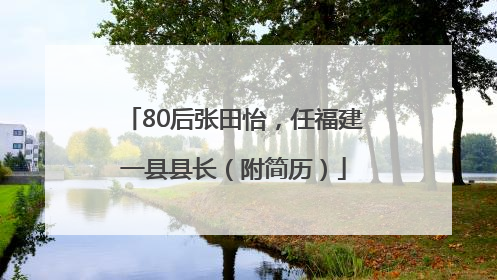 80后张田怡，任福建一县县长（附简历）