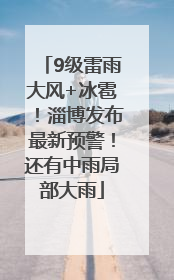 9级雷雨大风+冰雹！淄博发布最新预警！还有中雨局部大雨