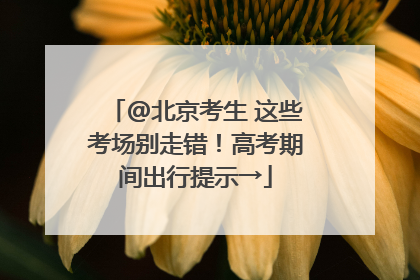 @北京考生 这些考场别走错！高考期间出行提示→