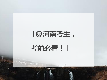 @河南考生，考前必看！