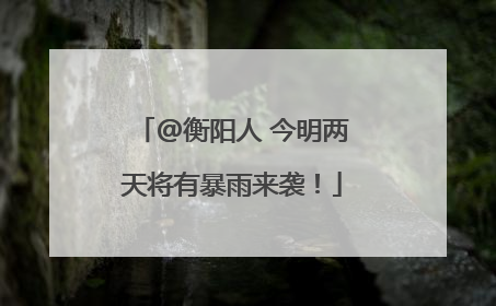 @衡阳人 今明两天将有暴雨来袭！