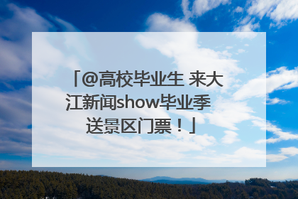 @高校毕业生 来大江新闻show毕业季 送景区门票！