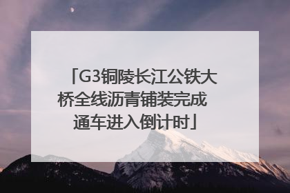 G3铜陵长江公铁大桥全线沥青铺装完成 通车进入倒计时